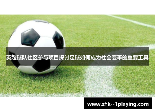英超球队社区参与项目探讨足球如何成为社会变革的重要工具