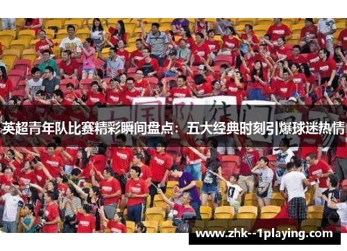 英超青年队比赛精彩瞬间盘点:五大经典时刻引爆球迷热情 英超青年队比赛精彩瞬间盘点:五大经典时刻引爆球迷热情