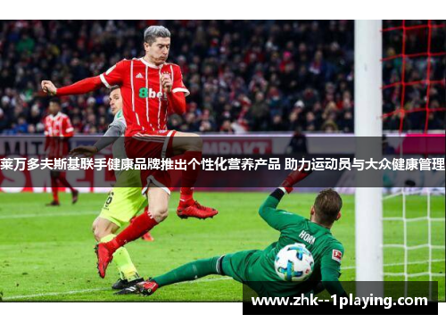 莱万多夫斯基联手健康品牌推出个性化营养产品 助力运动员与大众健康管理 莱万多夫斯基联手健康品牌推出个性化营养产品 助力运动员与大众健康管理