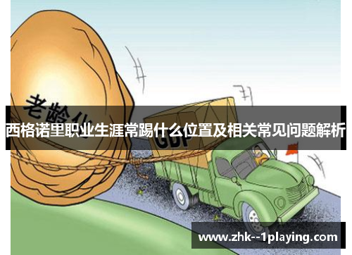 西格诺里职业生涯常踢什么位置及相关常见问题解析 西格诺里职业生涯常踢什么位置及相关常见问题解析