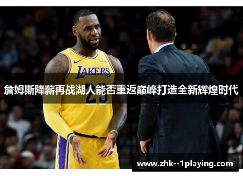 詹姆斯降薪再战湖人能否重返巅峰打造全新辉煌时代 詹姆斯降薪再战湖人能否重返巅峰打造全新辉煌时代