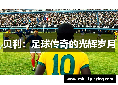 贝利:足球传奇的光辉岁月 贝利:足球传奇的光辉岁月