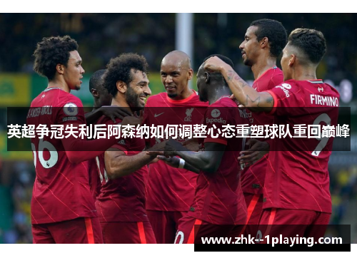 英超争冠失利后阿森纳如何调整心态重塑球队重回巅峰