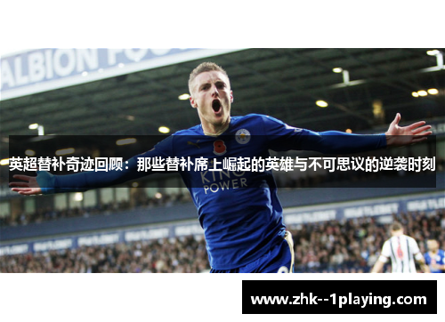 英超替补奇迹回顾：那些替补席上崛起的英雄与不可思议的逆袭时刻
