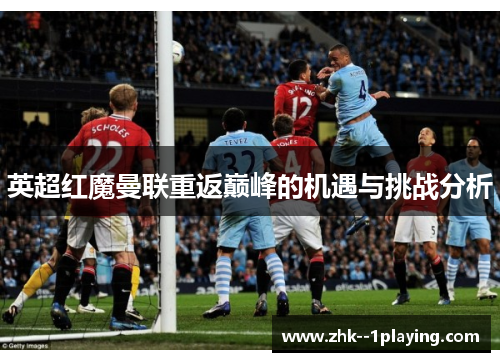 英超红魔曼联重返巅峰的机遇与挑战分析 英超红魔曼联重返巅峰的机遇与挑战分析