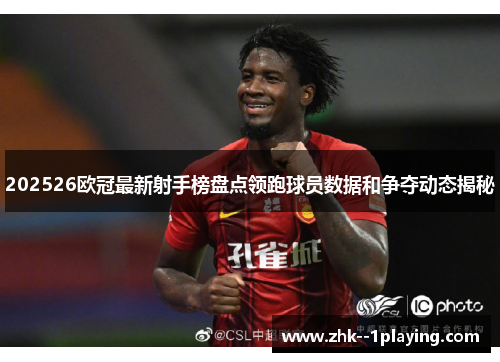 202526欧冠最新射手榜盘点领跑球员数据和争夺动态揭秘