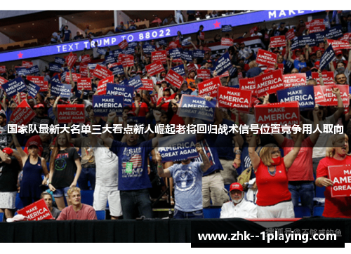 国家队最新大名单三大看点新人崛起老将回归战术信号位置竞争用人取向