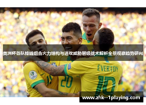 美洲杯各队锋线组合火力结构与进攻威胁层级战术解析全景观察趋势研判
