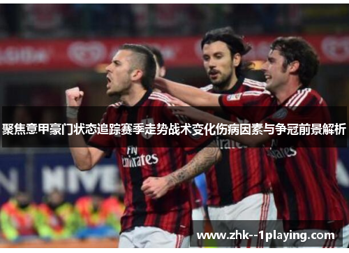 聚焦意甲豪门状态追踪赛季走势战术变化伤病因素与争冠前景解析 聚焦意甲豪门状态追踪赛季走势战术变化伤病因素与争冠前景解析