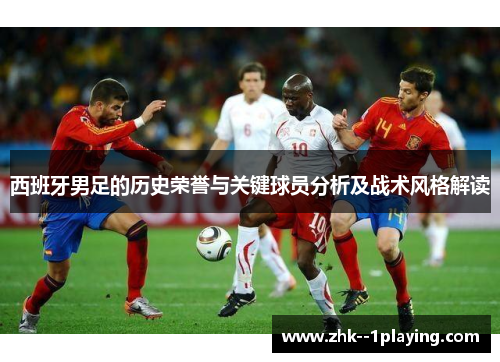 西班牙男足的历史荣誉与关键球员分析及战术风格解读