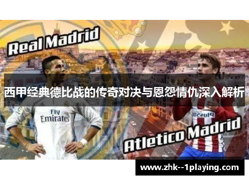 西甲经典德比战的传奇对决与恩怨情仇深入解析 西甲经典德比战的传奇对决与恩怨情仇深入解析