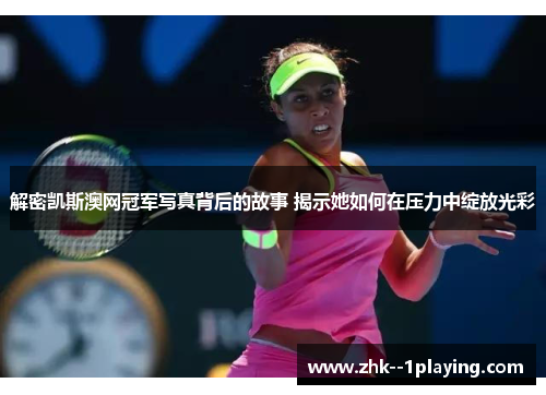 解密凯斯澳网冠军写真背后的故事 揭示她如何在压力中绽放光彩