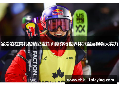 谷爱凌在崇礼站精彩发挥再度夺得世界杯冠军展现强大实力 谷爱凌在崇礼站精彩发挥再度夺得世界杯冠军展现强大实力