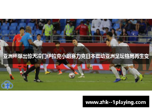 亚洲杯爆出惊天冷门伊拉克小组赛力克日本震动亚洲足坛格局再生变 亚洲杯爆出惊天冷门伊拉克小组赛力克日本震动亚洲足坛格局再生变