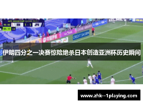 伊朗四分之一决赛惊险绝杀日本创造亚洲杯历史瞬间
