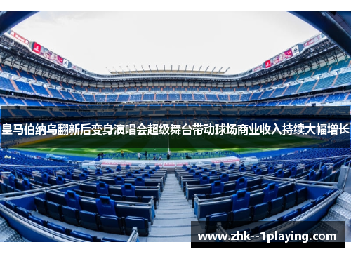 皇马伯纳乌翻新后变身演唱会超级舞台带动球场商业收入持续大幅增长 皇马伯纳乌翻新后变身演唱会超级舞台带动球场商业收入持续大幅增长