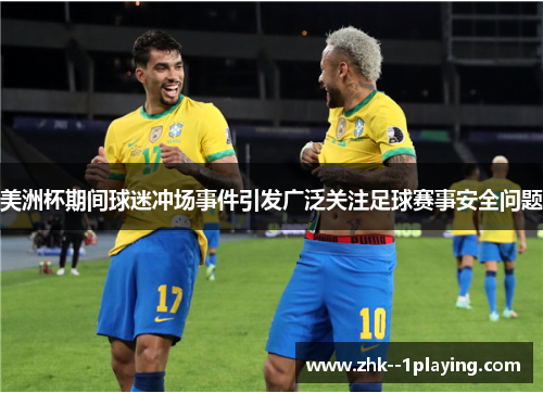 美洲杯期间球迷冲场事件引发广泛关注足球赛事安全问题