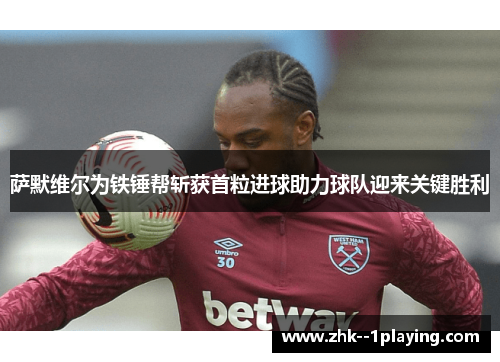 萨默维尔为铁锤帮斩获首粒进球助力球队迎来关键胜利