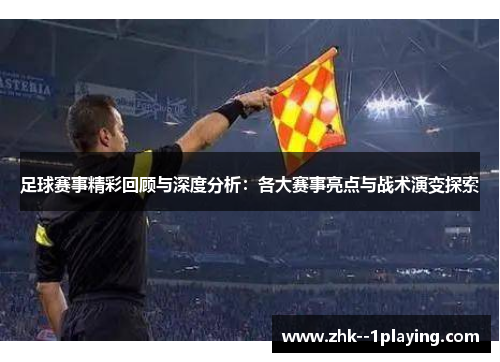 足球赛事精彩回顾与深度分析：各大赛事亮点与战术演变探索