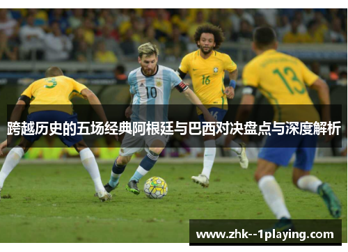 跨越历史的五场经典阿根廷与巴西对决盘点与深度解析