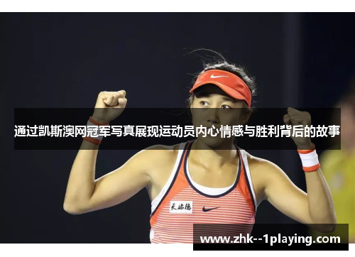 通过凯斯澳网冠军写真展现运动员内心情感与胜利背后的故事 通过凯斯澳网冠军写真展现运动员内心情感与胜利背后的故事