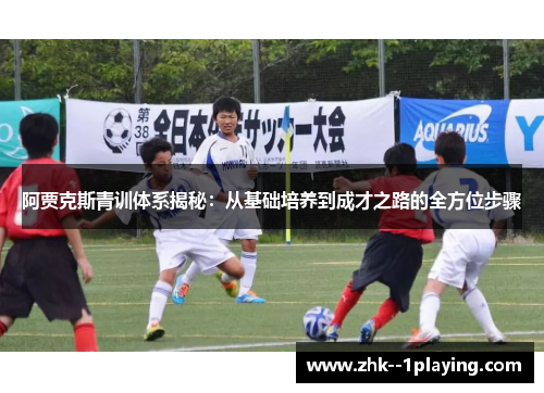 阿贾克斯青训体系揭秘:从基础培养到成才之路的全方位步骤 阿贾克斯青训体系揭秘:从基础培养到成才之路的全方位步骤