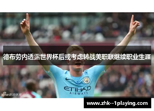 德布劳内透露世界杯后或考虑转战美职联继续职业生涯 德布劳内透露世界杯后或考虑转战美职联继续职业生涯